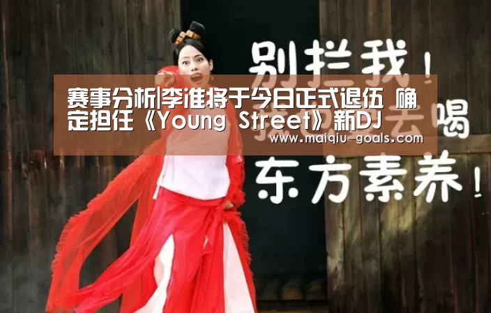 赛事分析|李准将于今日正式退伍 确定担任《Young Street》新DJ(图2) 足球比分