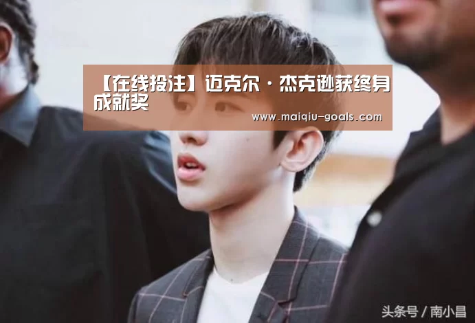【在线投注】迈克尔·杰克逊获终身成就奖(图1) 买球APP